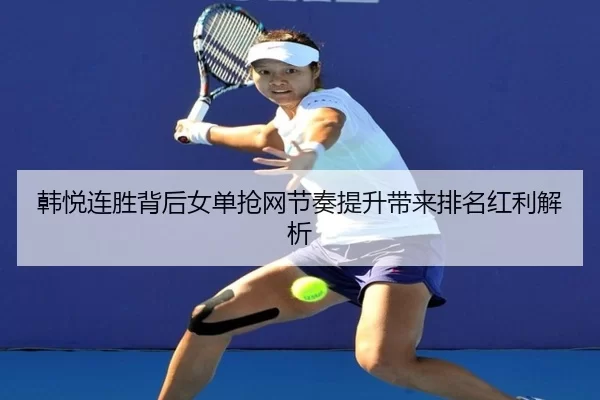 韩悦连胜背后女单抢网节奏提升带来排名红利解析 - KY Game Card
