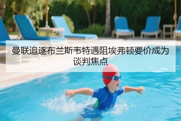 曼联追逐布兰斯韦特遇阻埃弗顿要价成为谈判焦点